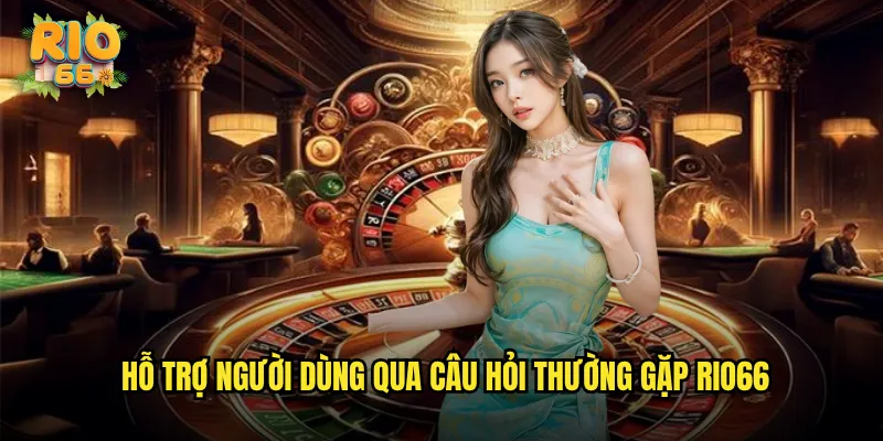 Hỗ Trợ Người Dùng Qua Câu Hỏi Thường Gặp rio66